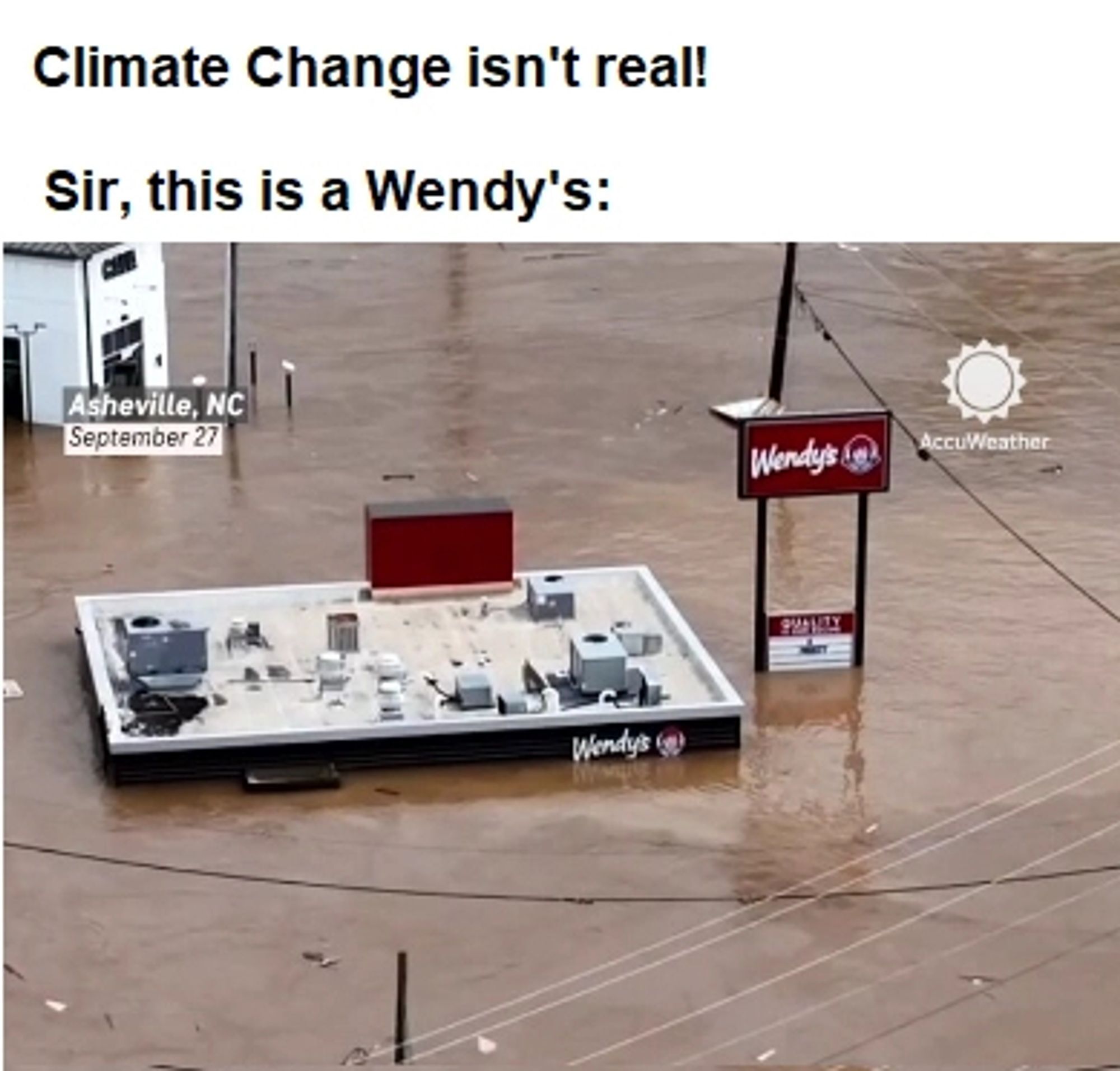 Photograph of a Wendy's restaurant flooded almos tto the roof.  Label in top left says "Asheville, NC, September 27"   Text above photo: Climate Change isn't real!  Sir, this is a Wendy's