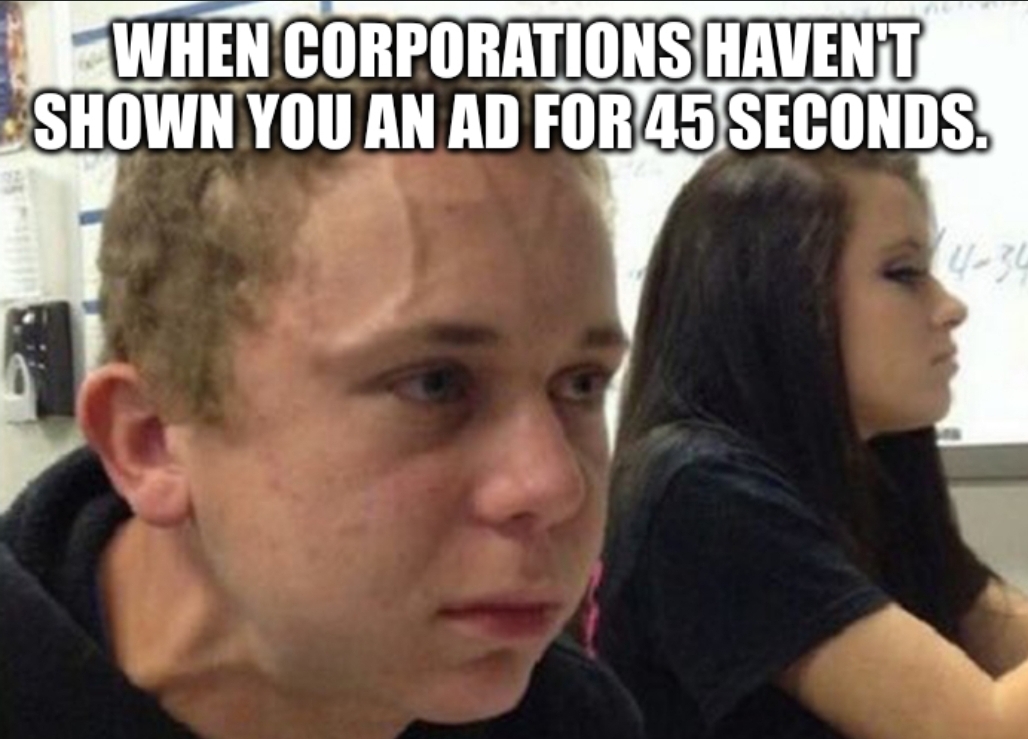 When corporations havent shown you an ad for 45 seconds.